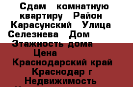 Сдам 1-комнатную квартиру › Район ­ Карасунский › Улица ­ Селезнева › Дом ­ 4/13 › Этажность дома ­ 17 › Цена ­ 16 000 - Краснодарский край, Краснодар г. Недвижимость » Квартиры аренда   . Краснодарский край,Краснодар г.